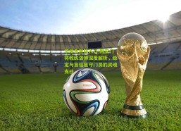 华体会登陆入口|国安门将教练洛博深度解析，稳定与自信是守门员的灵魂支柱