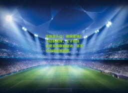 华体会入口：国安客场2-0轻取英博，王子铭法比奥头球联袂建功，张玉宁点球遗憾宴客