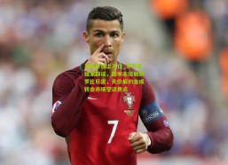 华体会线上入口_罗马诺独家辟谣，国米未接触新罗比尼奥，天价解约金成转会市场空谈焦点