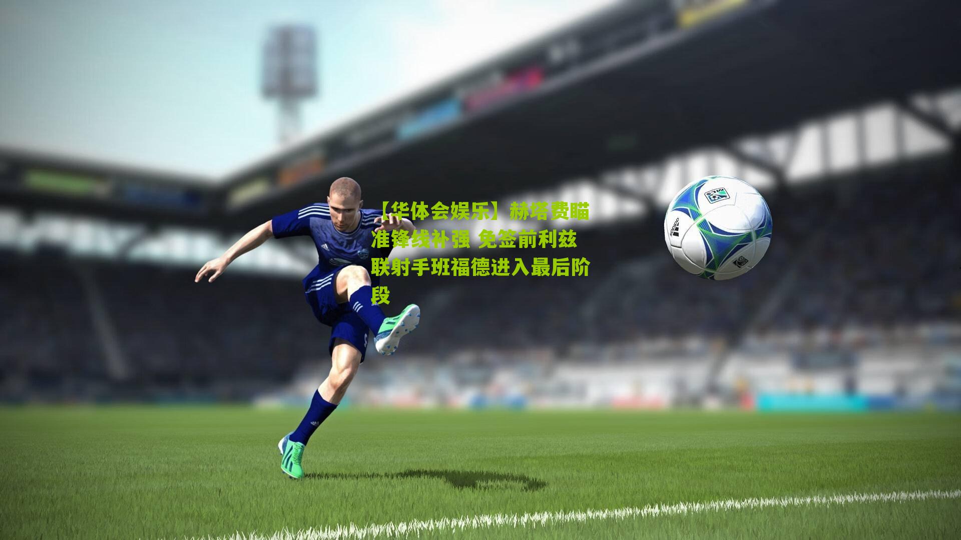 赫塔费瞄准锋线补强 免签前利兹联射手班福德进入最后阶段