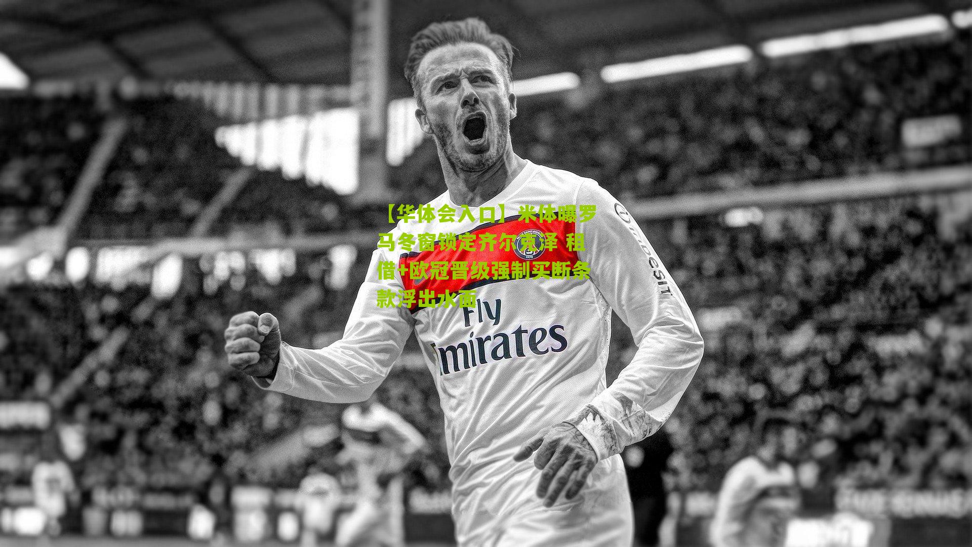 米体曝罗马冬窗锁定齐尔克泽 租借+欧冠晋级强制买断条款浮出水面