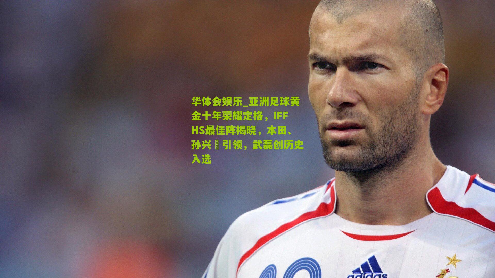 亚洲足球黄金十年荣耀定格,IFFHS最佳阵揭晓,本田、孙兴慜引领,武磊创历史入选