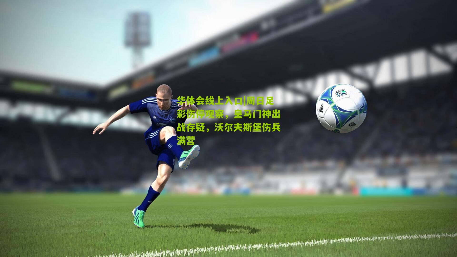 周日足彩伤停观察，皇马门神出战存疑，沃尔夫斯堡伤兵满营