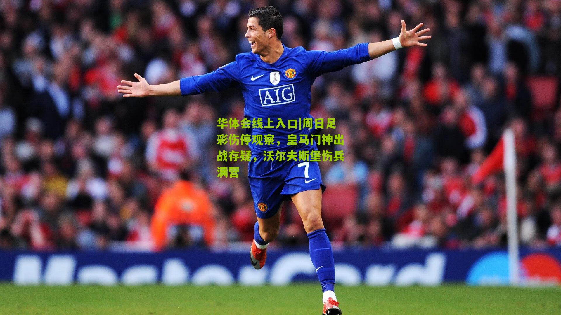 周日足彩伤停观察，皇马门神出战存疑，沃尔夫斯堡伤兵满营