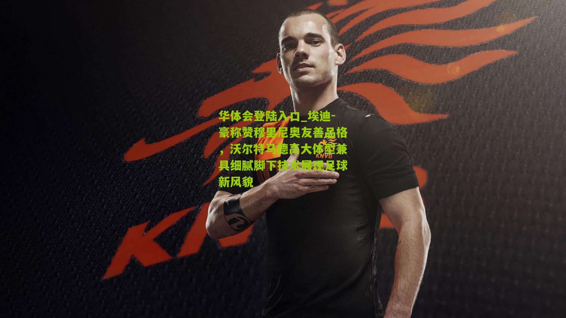 埃迪-豪称赞穆里尼奥友善品格,沃尔特马德高大体型兼具细腻脚下技术展现足球新风貌