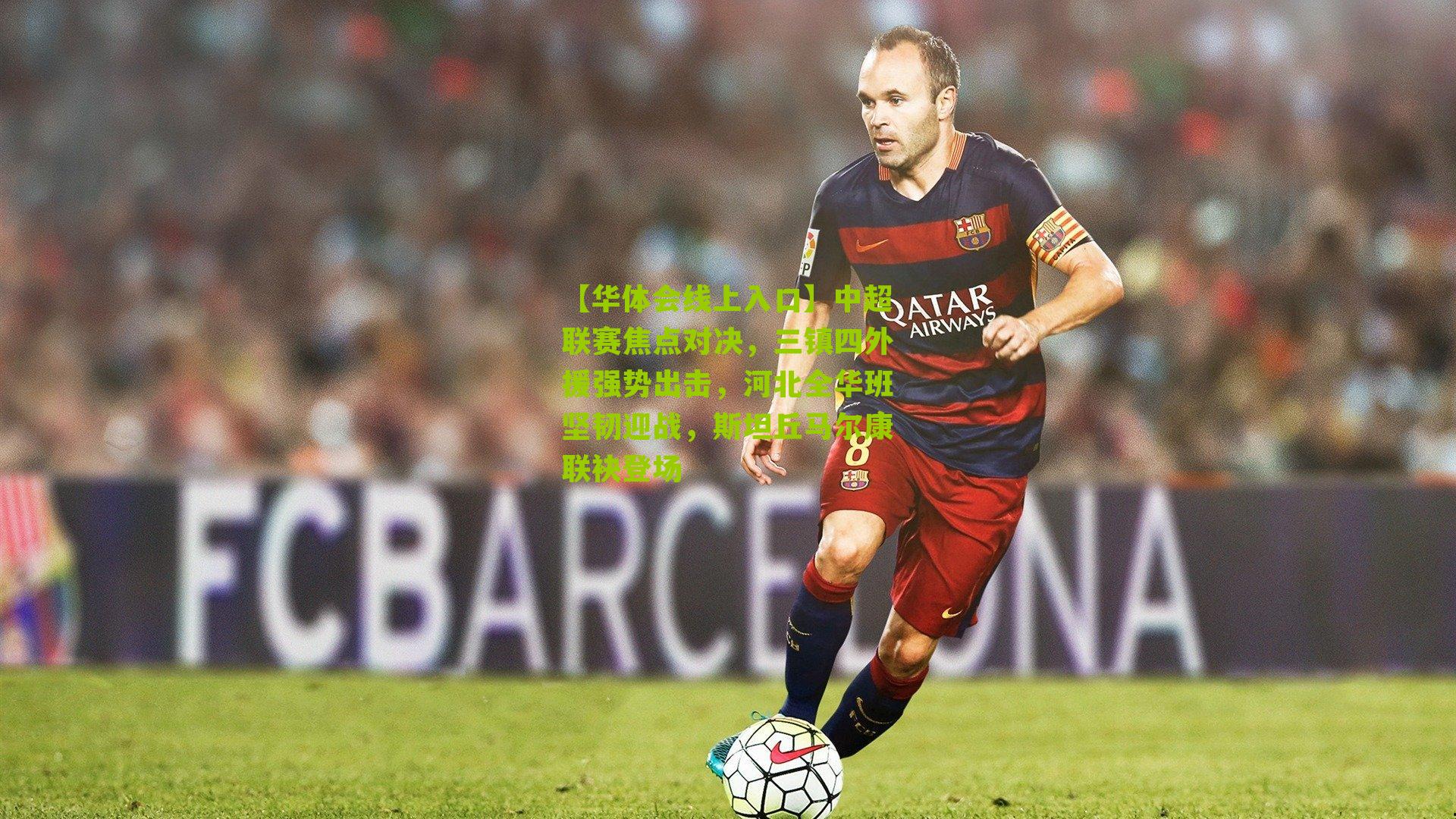 中超联赛焦点对决，三镇四外援强势出击，河北全华班坚韧迎战，斯坦丘马尔康联袂登场