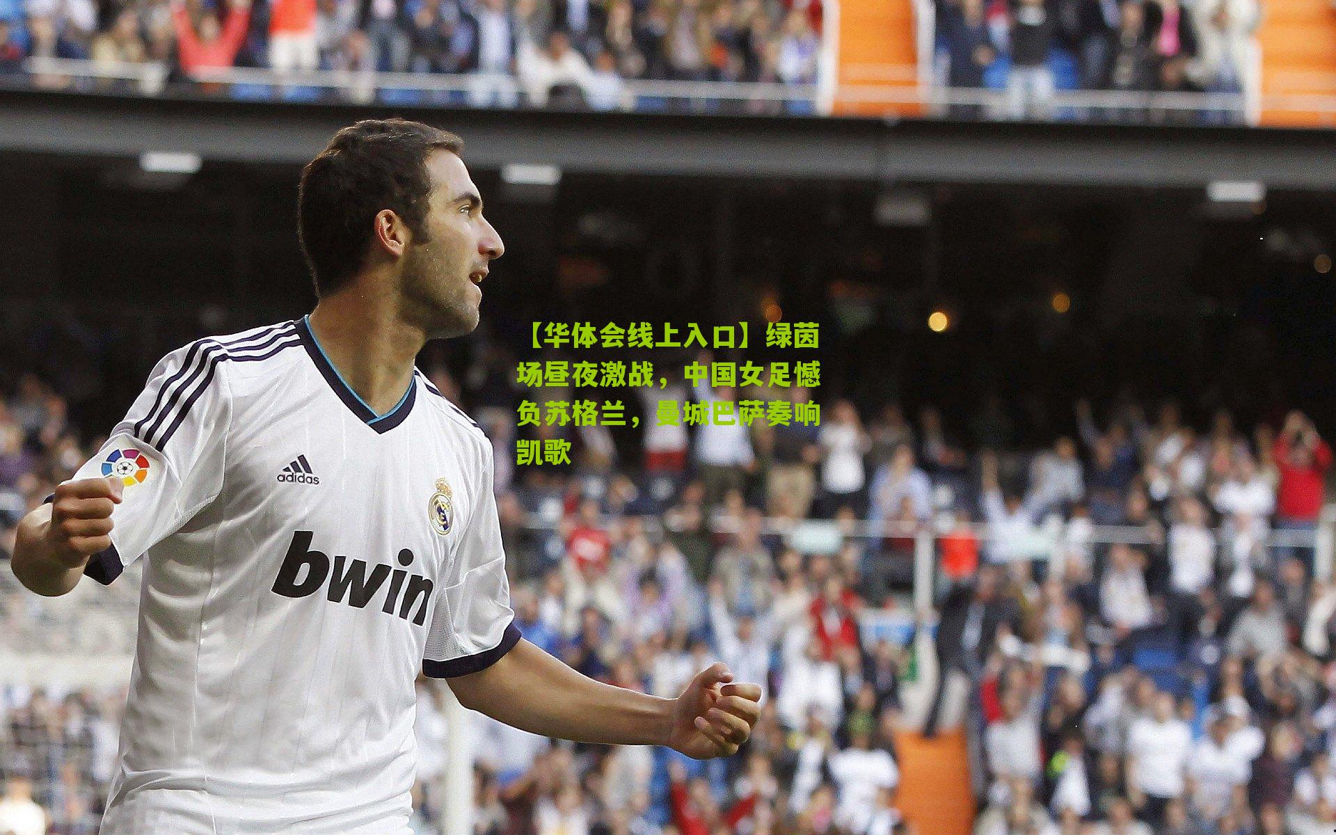 绿茵场昼夜激战，中国女足憾负苏格兰，曼城巴萨奏响凯歌