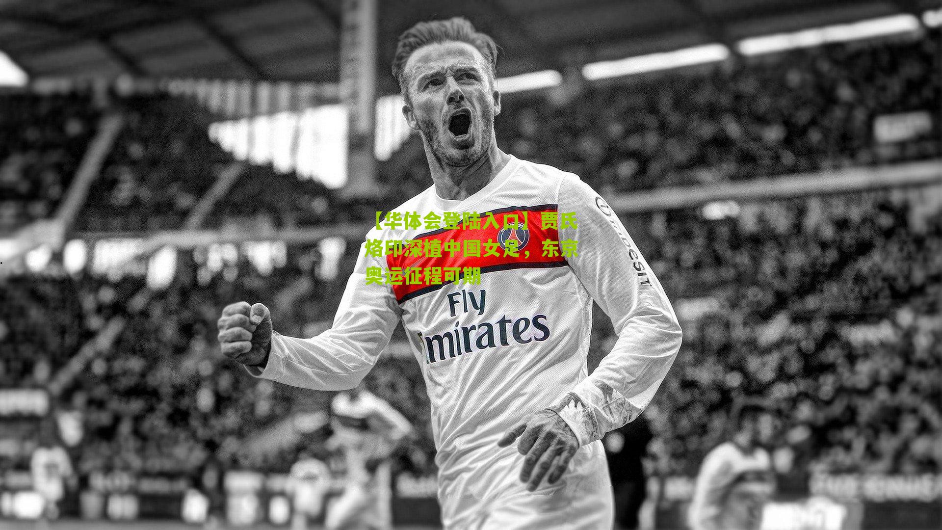 贾氏烙印深植中国女足，东京奥运征程可期