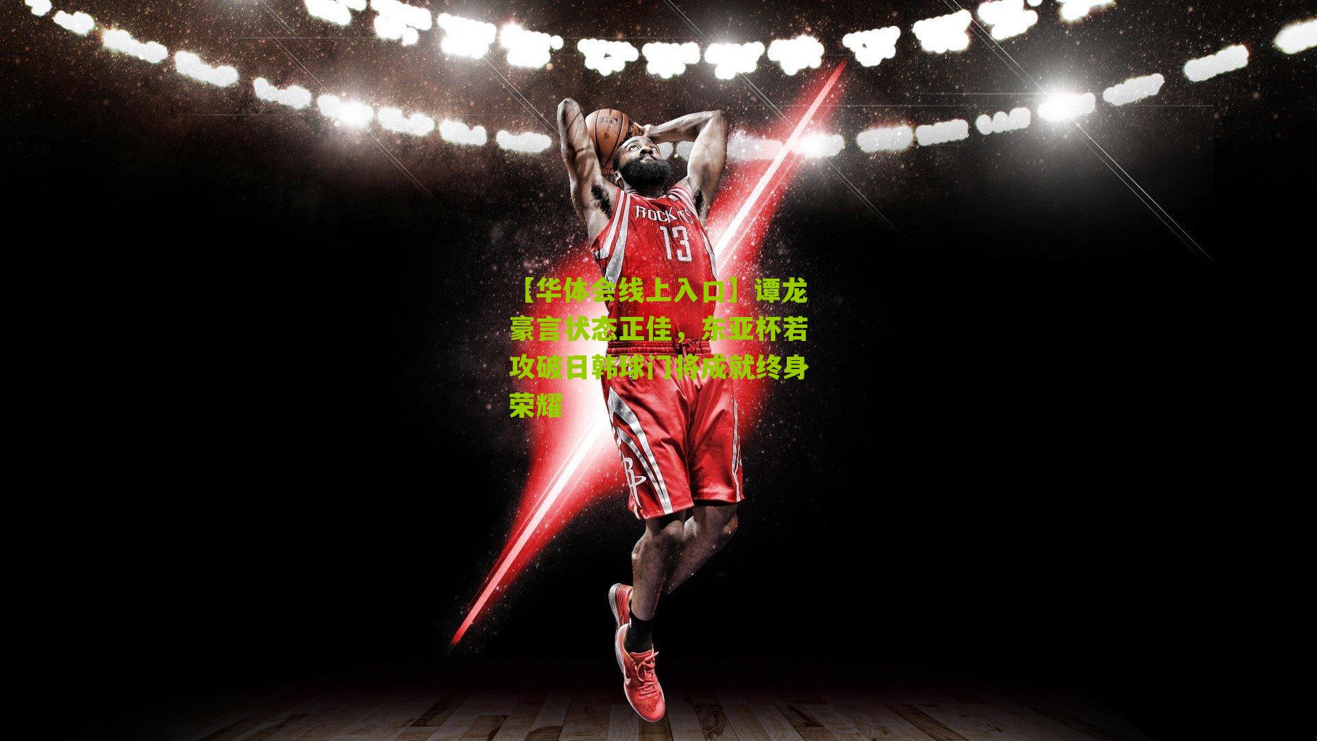 谭龙豪言状态正佳，东亚杯若攻破日韩球门将成就终身荣耀